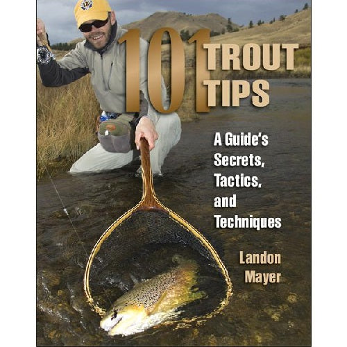 101 Trout Tips: A Guide's Secrets, Tactics, and Techniques -- Landon Mayer (Softcover)