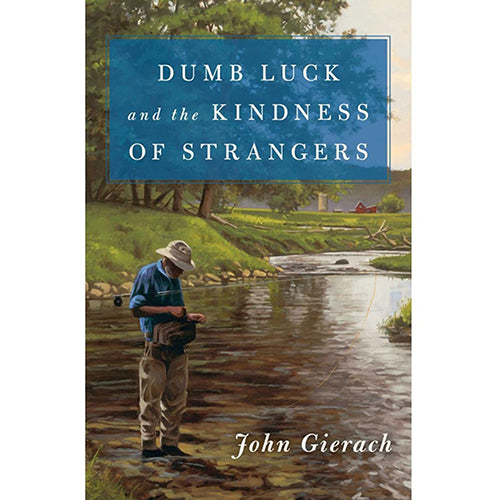 Dumb Luck and the Kindness of Strangers by John Gierach